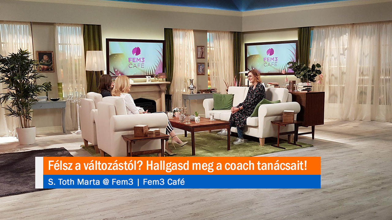 Félsz a változástól? Hallgasd meg a coach tanácsait! S. Toth Marta @ Fem3
