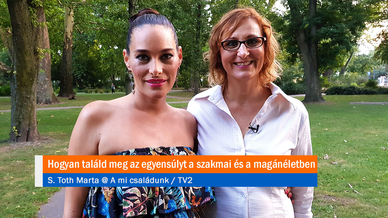 Hogyan találd meg az egyensúlyt a szakmai és a magánéletben. S. Toth Marta @ A mi családunk / TV2