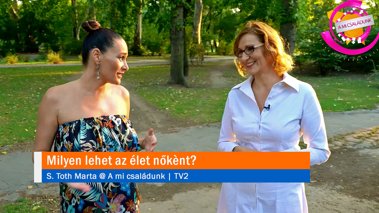 Milyen lehet az élet nőkènt? Találd meg Önmagadat nőként, anyaként, párkapcsolatban élve és egyedülállóként! S. Toth Marta @ TV2 | A mi családunk