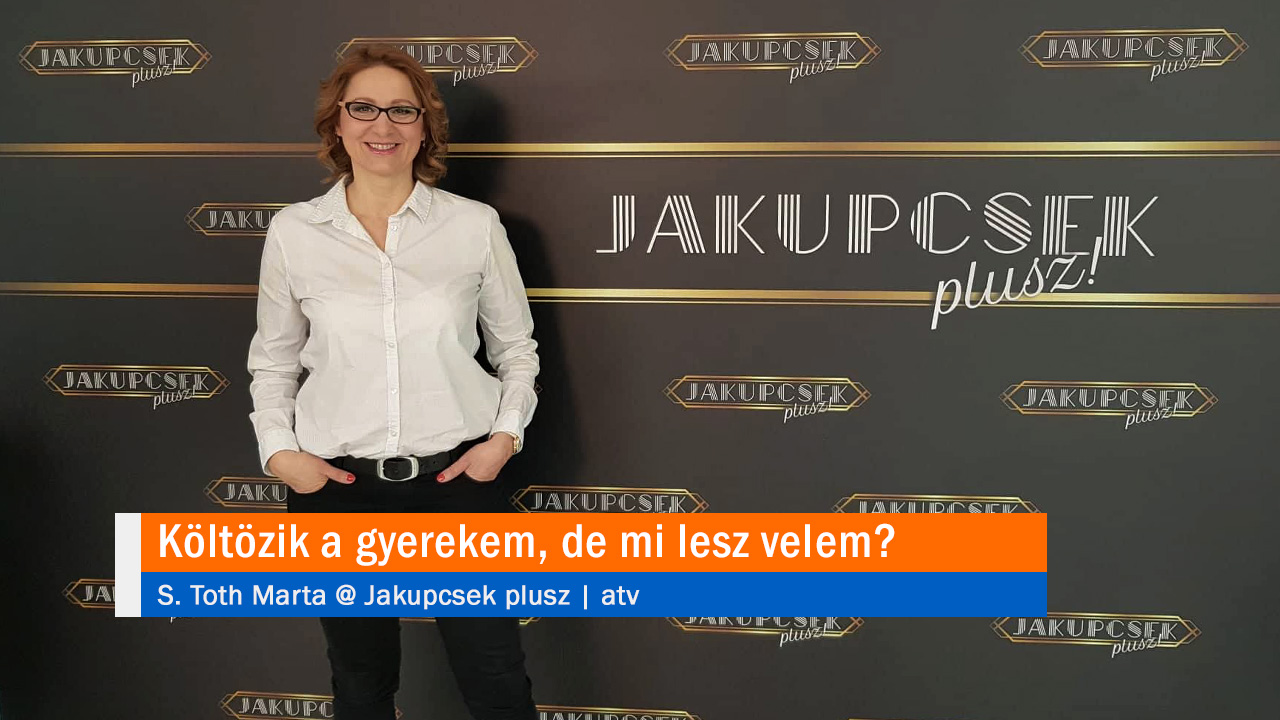 Költözik a gyerekem, de mi lesz velem? S. Toth Marta @ Jakupcsek plusz | atv