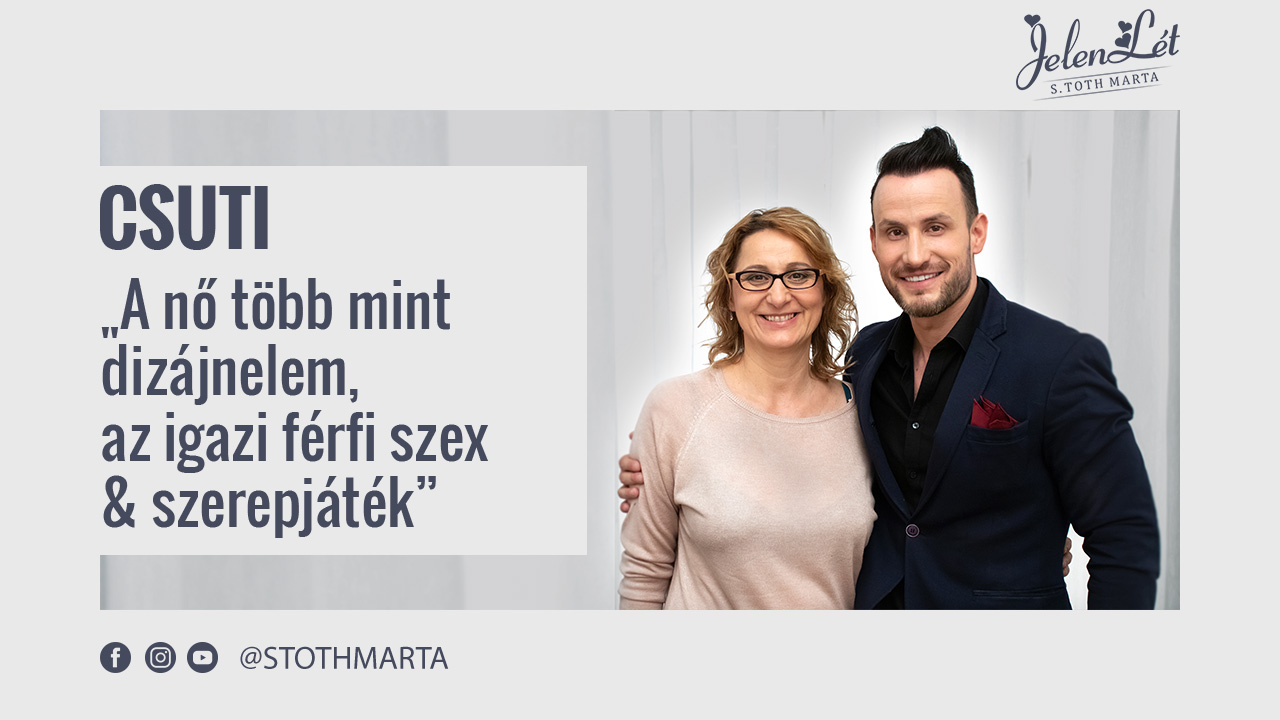 JelenLét by S. Toth Marta: Csuti - „A nő több mint dizájnelem, az igazi férfi szex & szerepjáték” (1. évad 17. rész)