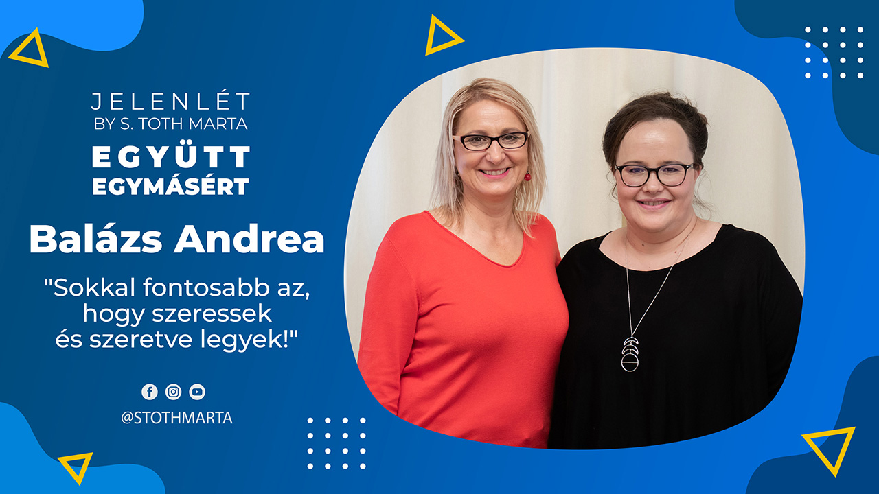 JelenLét by S. Toth Marta: Együtt egymásért - Balázs Andrea "Sokkal fontosabb az, hogy szeressek és szeretve legyek!"