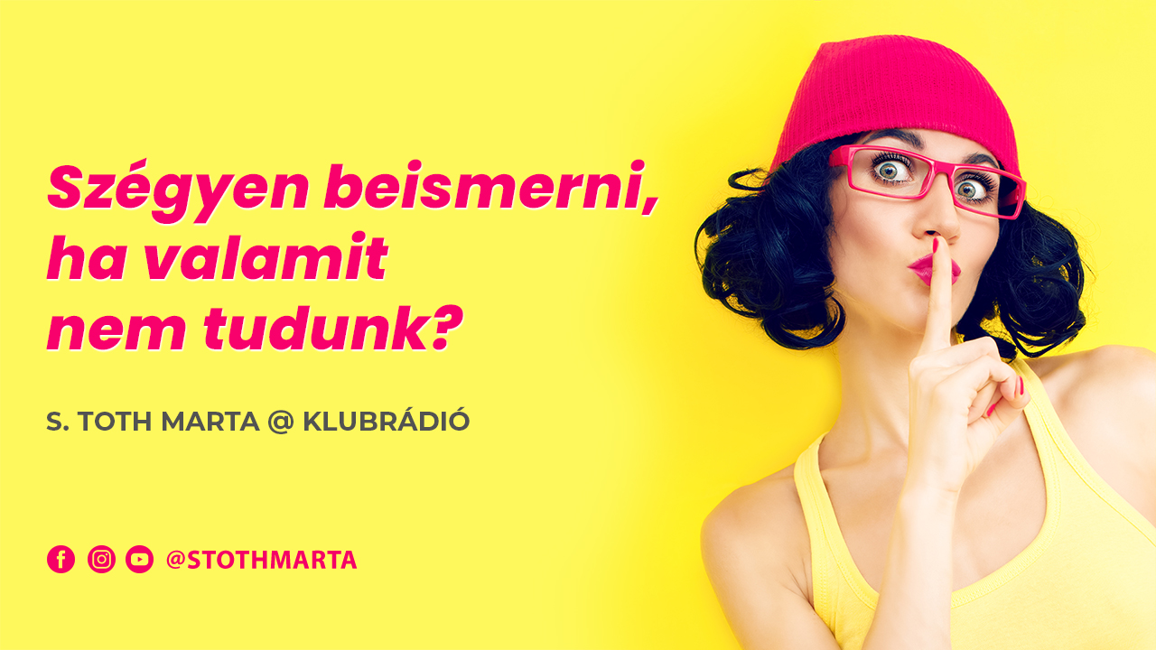Szégyen beismerni, ha valamit nem tudunk? S. Toth Marta @ Klubrádió